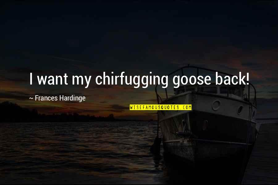 Ganesan Sasirekha Quotes By Frances Hardinge: I want my chirfugging goose back! Ganesan Sasirekha Quotes By Frances Hardinge: I want my chirfugging goose back!