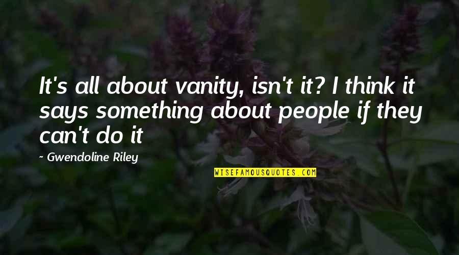 Ganesan Sasirekha Quotes By Gwendoline Riley: It's all about vanity, isn't it? I think Ganesan Sasirekha Quotes By Gwendoline Riley: It's all about vanity, isn't it? I think