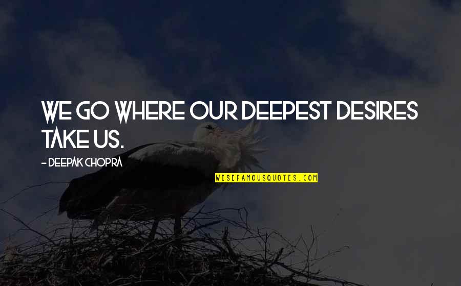 Gang Friends Quotes By Deepak Chopra: We go where our deepest desires take us.