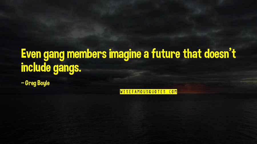 Gang Members Quotes By Greg Boyle: Even gang members imagine a future that doesn't