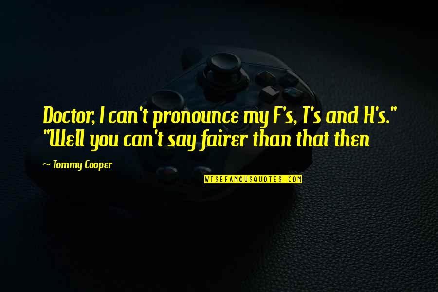 Ganga Rishikesh Quotes By Tommy Cooper: Doctor, I can't pronounce my F's, T's and