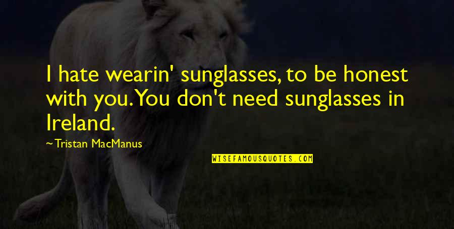 Ganga Rishikesh Quotes By Tristan MacManus: I hate wearin' sunglasses, to be honest with