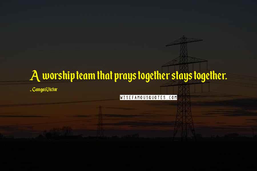 Gangai Victor quotes: A worship team that prays together stays together.