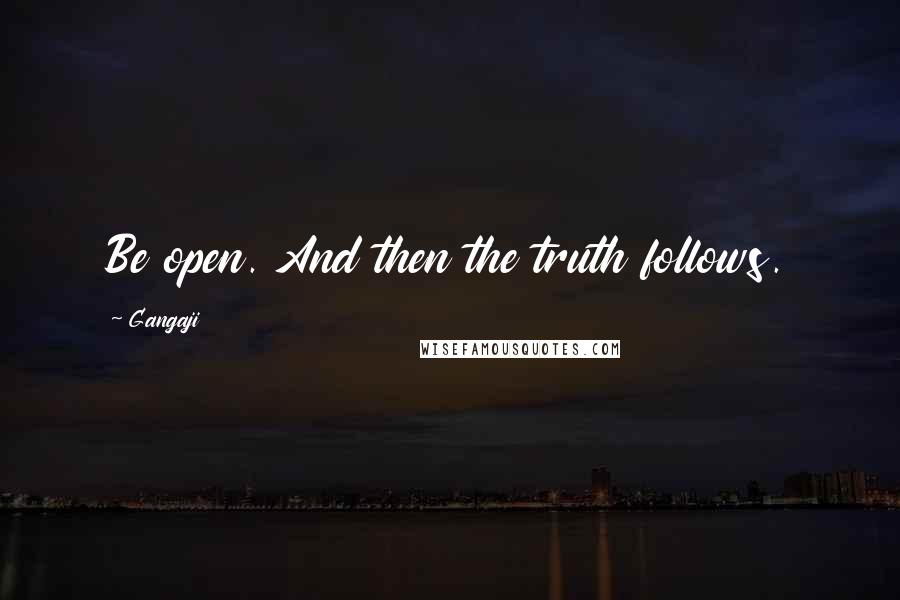 Gangaji quotes: Be open. And then the truth follows.