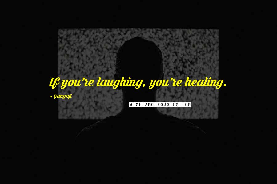 Gangaji quotes: If you're laughing, you're healing.