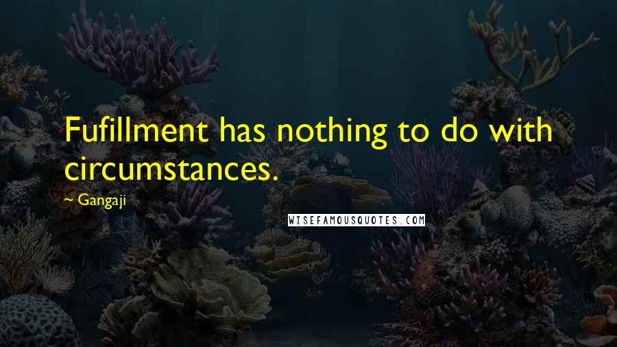 Gangaji quotes: Fufillment has nothing to do with circumstances.