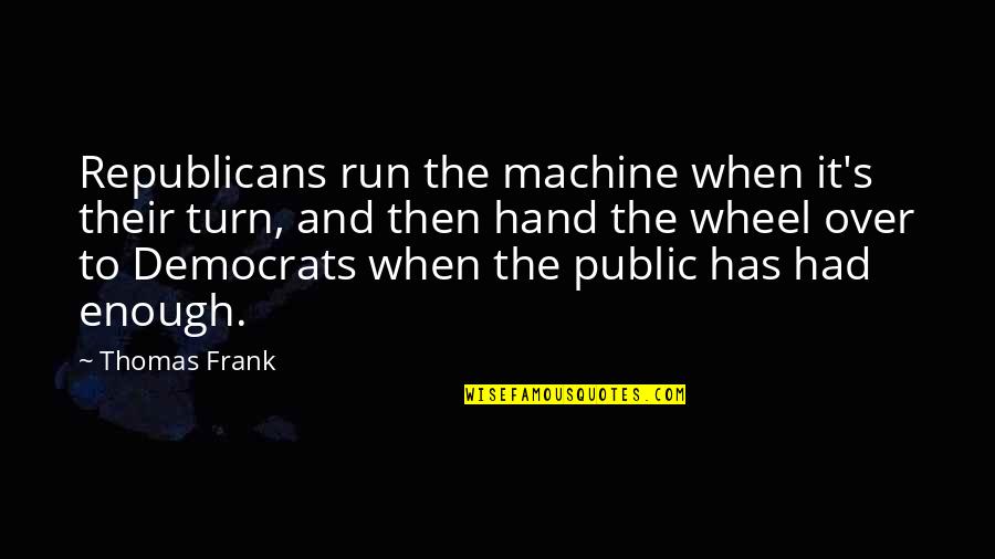 Gangavathi Beechi Quotes By Thomas Frank: Republicans run the machine when it's their turn, Gangavathi Beechi Quotes By Thomas Frank: Republicans run the machine when it's their turn,