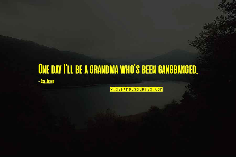 Gangbanged Quotes By Asa Akira: One day I'll be a grandma who's been