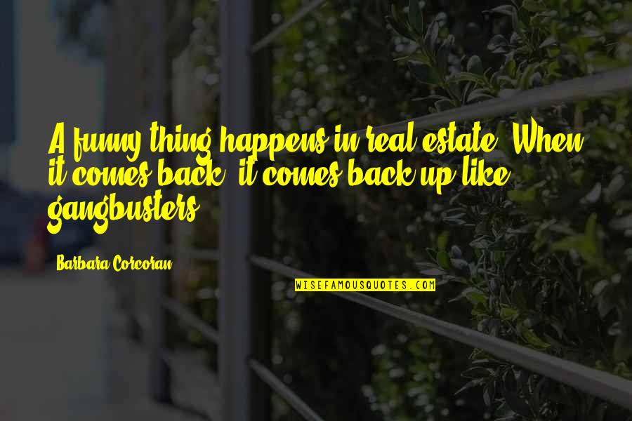 Gangbusters Quotes By Barbara Corcoran: A funny thing happens in real estate. When