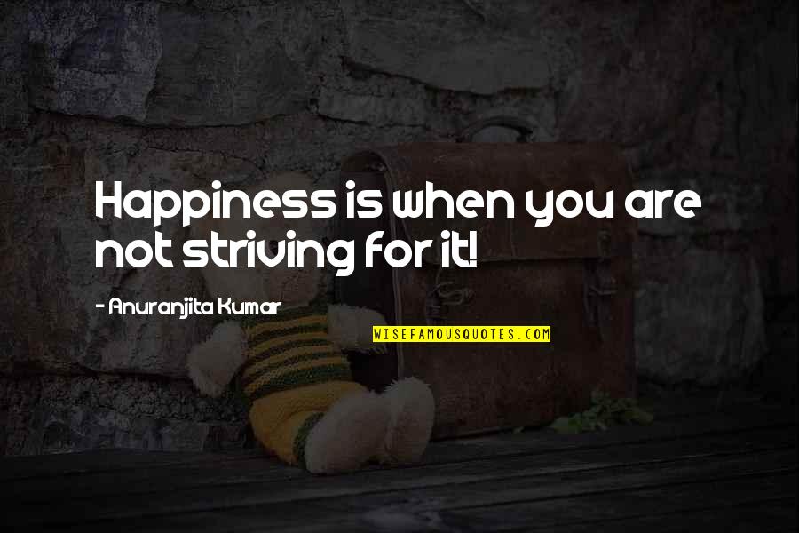 Gange Quotes By Anuranjita Kumar: Happiness is when you are not striving for