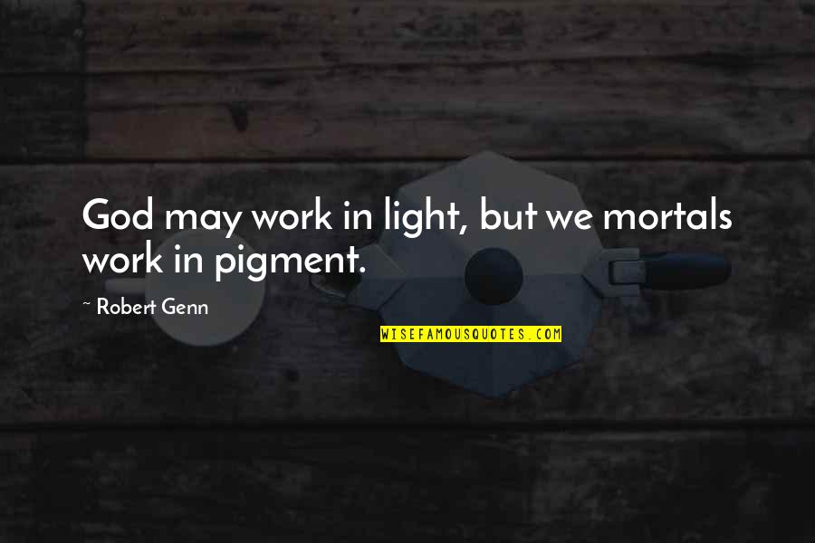 Ganglife Quotes By Robert Genn: God may work in light, but we mortals
