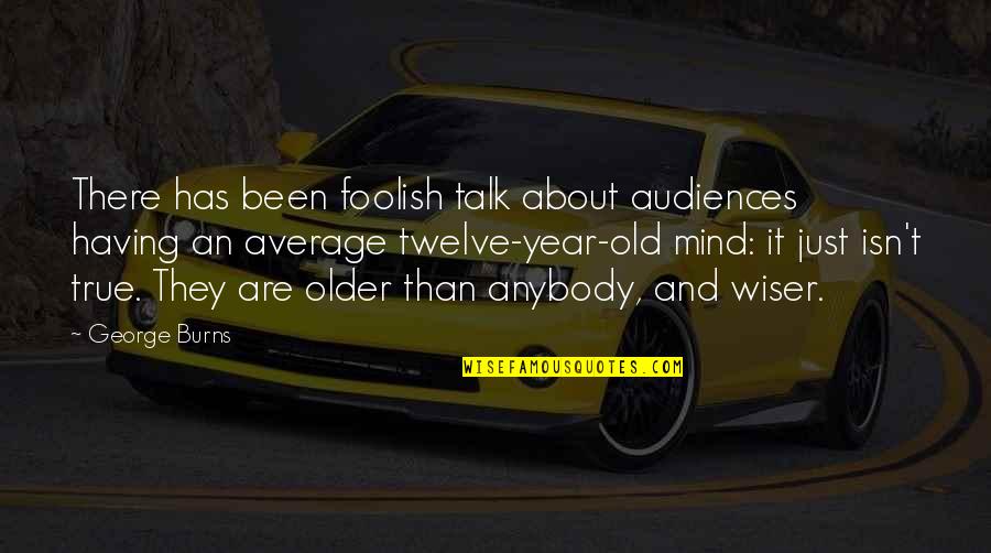 Gangliness Quotes By George Burns: There has been foolish talk about audiences having
