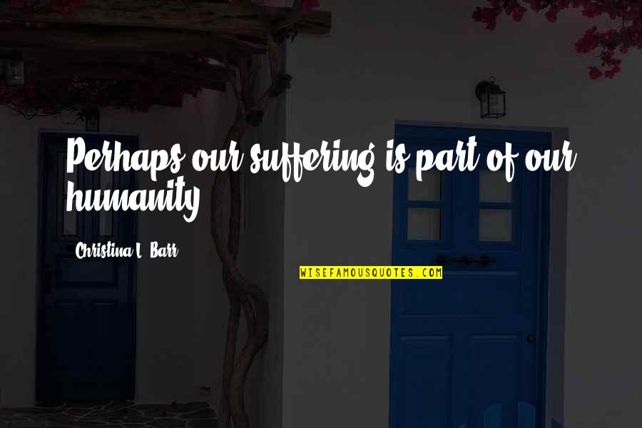 Gangnet Quotes By Christina L. Barr: Perhaps our suffering is part of our humanity.