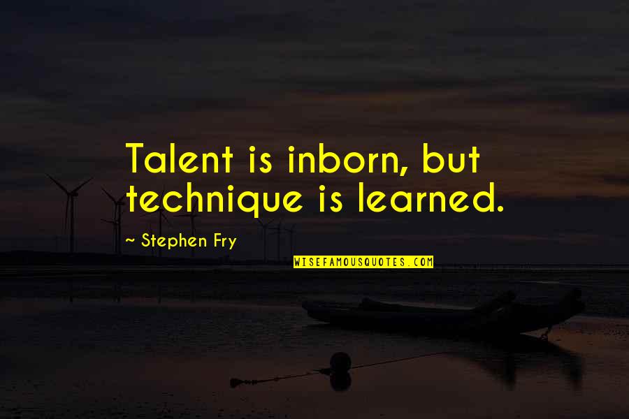 Gangs Poems Quotes By Stephen Fry: Talent is inborn, but technique is learned. Gangs Poems Quotes By Stephen Fry: Talent is inborn, but technique is learned.