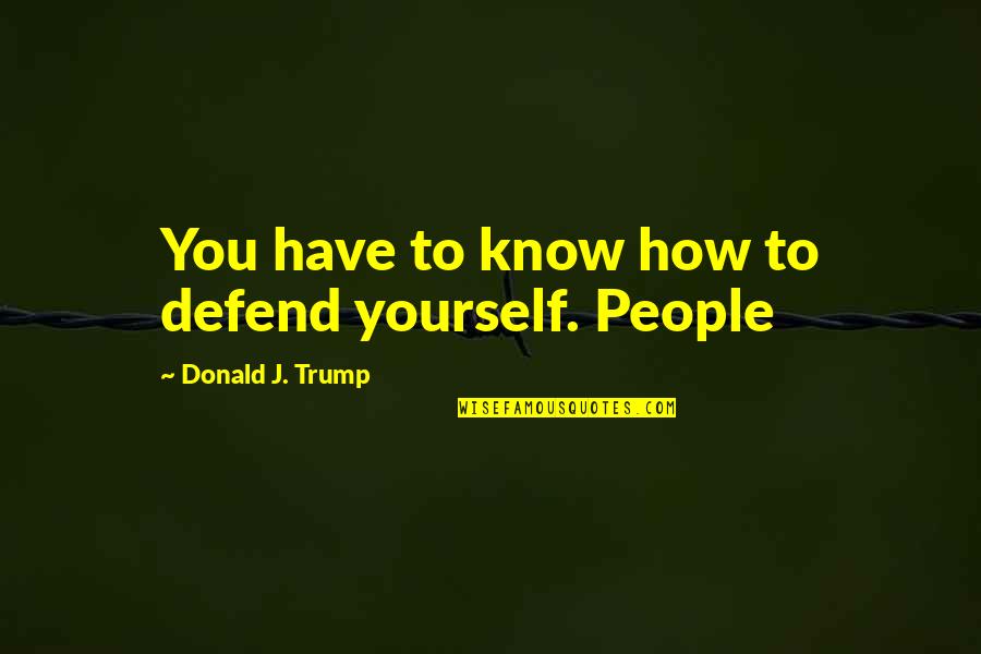 Gangs Quote Quotes By Donald J. Trump: You have to know how to defend yourself. Gangs Quote Quotes By Donald J. Trump: You have to know how to defend yourself.