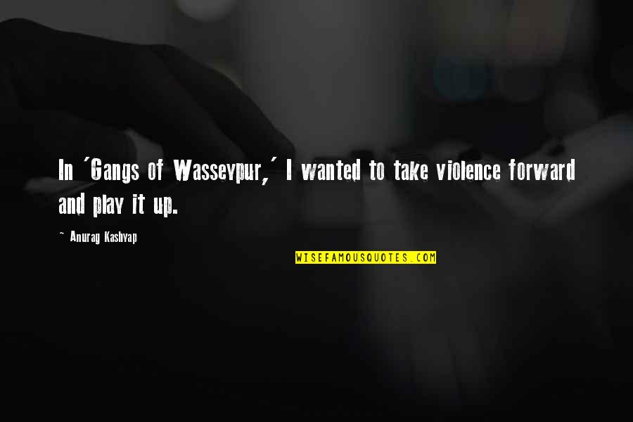 Gangs Quotes By Anurag Kashyap: In 'Gangs of Wasseypur,' I wanted to take