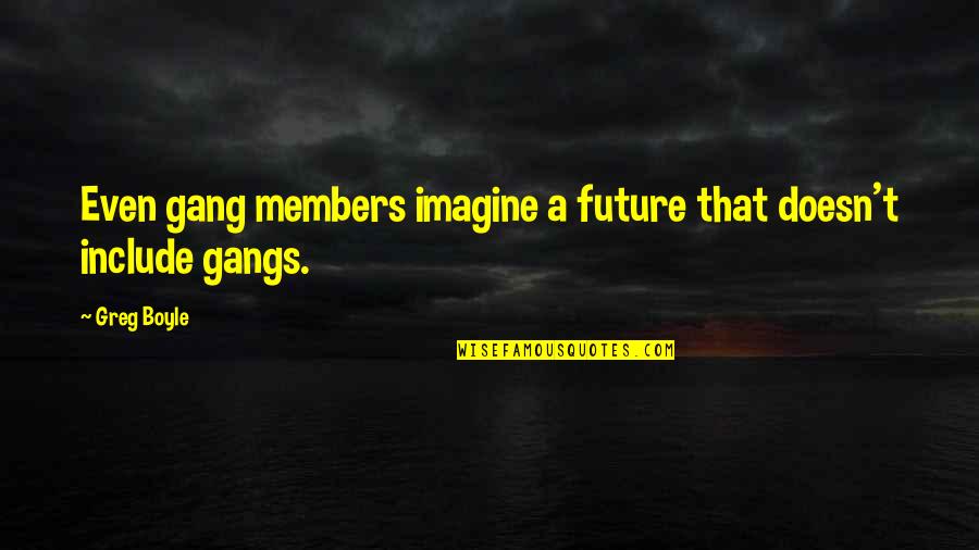 Gangs Quotes By Greg Boyle: Even gang members imagine a future that doesn't