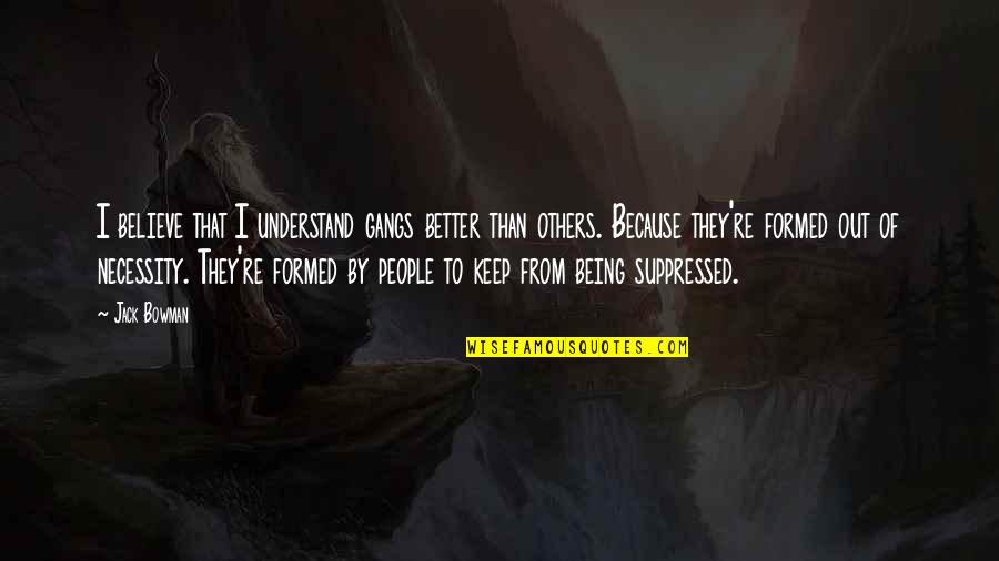 Gangs Quotes By Jack Bowman: I believe that I understand gangs better than