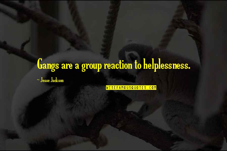 Gangs Quotes By Jesse Jackson: Gangs are a group reaction to helplessness.