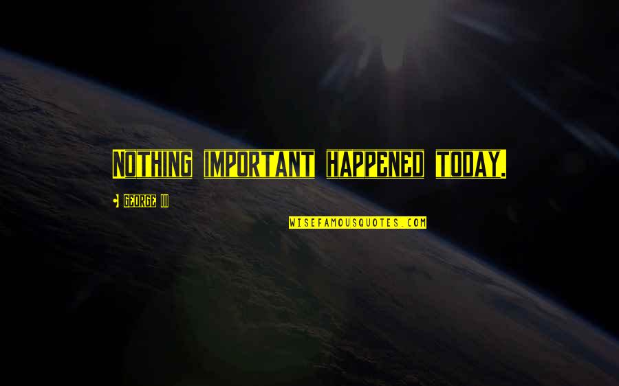 Gangsta Nicolas Quotes By George III: Nothing important happened today. Gangsta Nicolas Quotes By George III: Nothing important happened today.