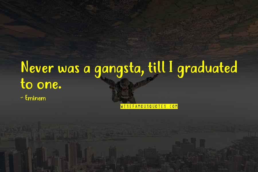 Gangsta's Quotes By Eminem: Never was a gangsta, till I graduated to
