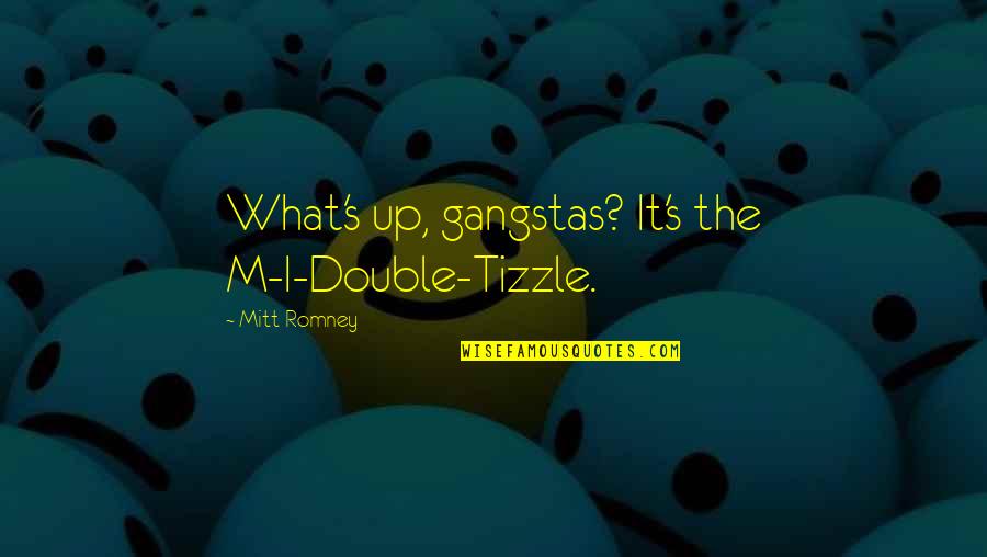 Gangsta's Quotes By Mitt Romney: What's up, gangstas? It's the M-I-Double-Tizzle.