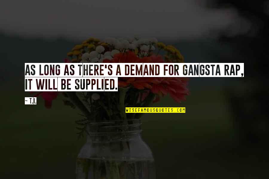 Gangsta's Quotes By T.I.: As long as there's a demand for gangsta