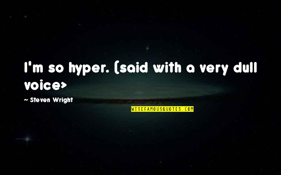 Gangster Chicks Quotes By Steven Wright: I'm so hyper. (said with a very dull