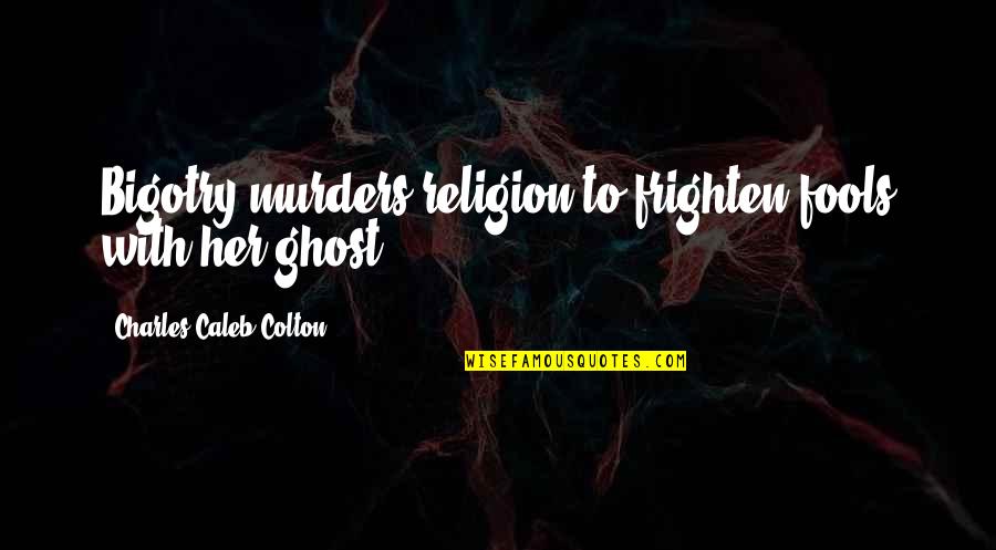 Gangster Disciples Quotes By Charles Caleb Colton: Bigotry murders religion to frighten fools with her