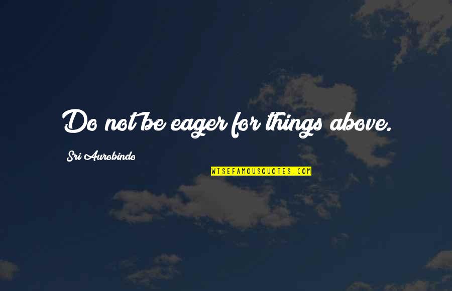 Gangster Movie Quotes By Sri Aurobindo: Do not be eager for things above.