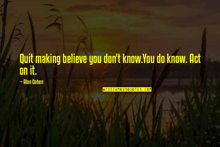 Gangsters Motivational Quotes By Alan Cohen: Quit making believe you don't know.You do know.