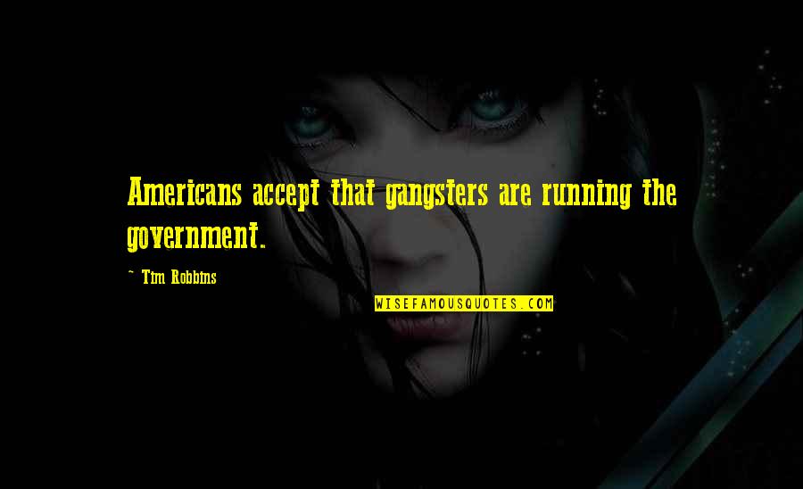 Gangsters Quotes By Tim Robbins: Americans accept that gangsters are running the government.