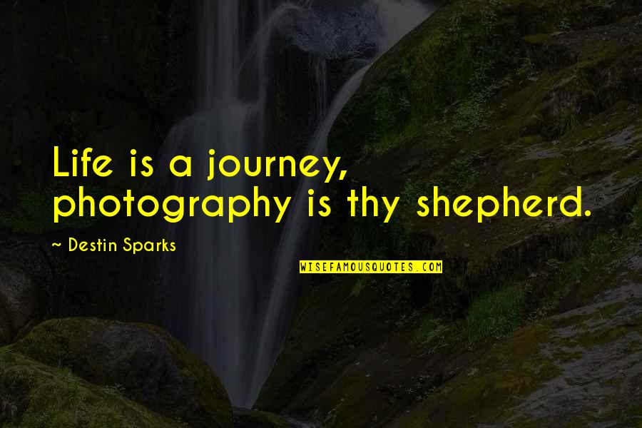Gangways For Floating Quotes By Destin Sparks: Life is a journey, photography is thy shepherd.