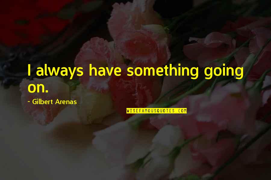 Gangways Or Breezeways Quotes By Gilbert Arenas: I always have something going on. Gangways Or Breezeways Quotes By Gilbert Arenas: I always have something going on.