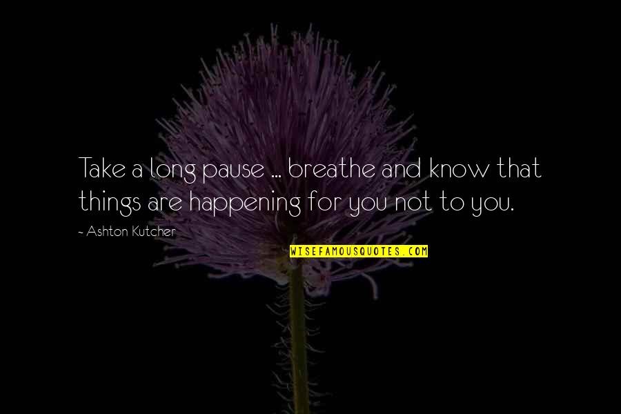 Gangzhi Quotes By Ashton Kutcher: Take a long pause ... breathe and know