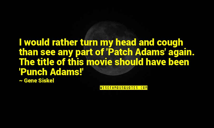 Ganhei Um Quotes By Gene Siskel: I would rather turn my head and cough