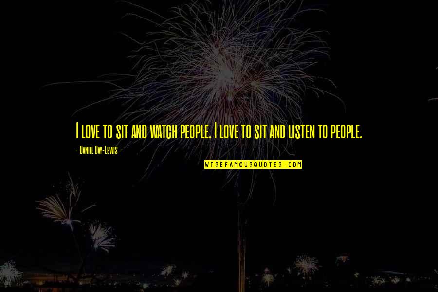 Ganier Ridge Quotes By Daniel Day-Lewis: I love to sit and watch people. I Ganier Ridge Quotes By Daniel Day-Lewis: I love to sit and watch people. I