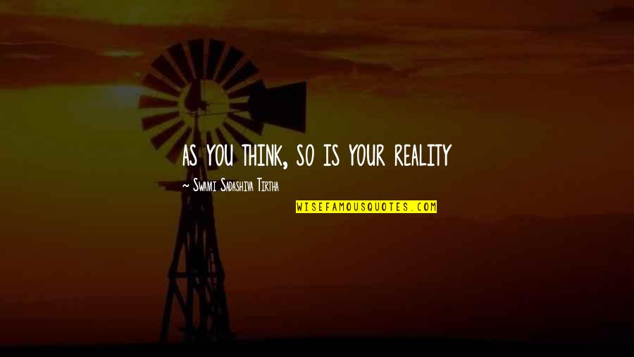 Ganitha Quotes By Swami Sadashiva Tirtha: as you think, so is your reality Ganitha Quotes By Swami Sadashiva Tirtha: as you think, so is your reality