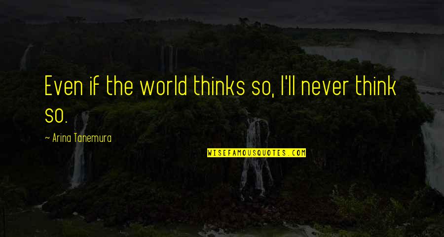 Ganithay Quotes By Arina Tanemura: Even if the world thinks so, I'll never Ganithay Quotes By Arina Tanemura: Even if the world thinks so, I'll never