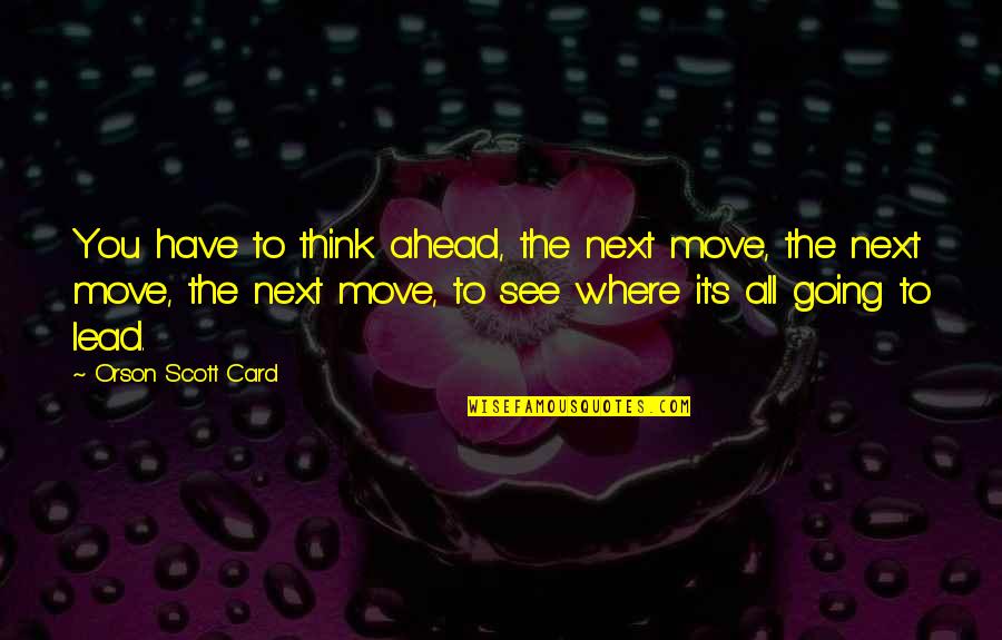 Ganivettes Quotes By Orson Scott Card: You have to think ahead, the next move, Ganivettes Quotes By Orson Scott Card: You have to think ahead, the next move,