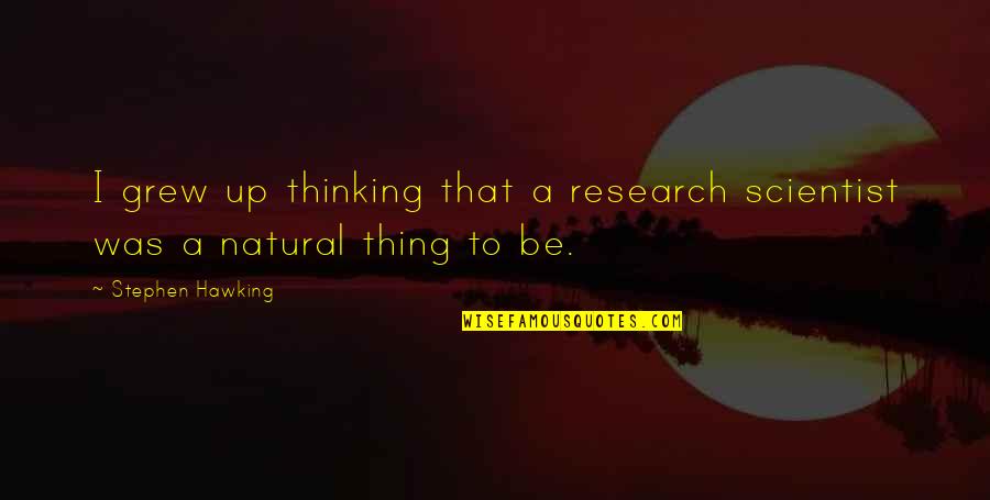 Ganiyat Ayankunbi Quotes By Stephen Hawking: I grew up thinking that a research scientist Ganiyat Ayankunbi Quotes By Stephen Hawking: I grew up thinking that a research scientist
