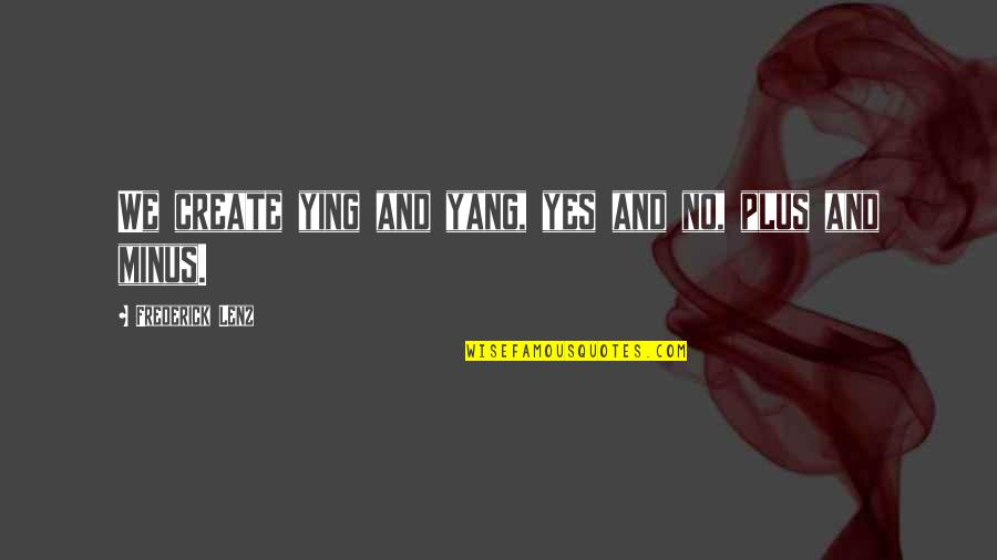 Ganja Quotes And Quotes By Frederick Lenz: We create ying and yang, yes and no,