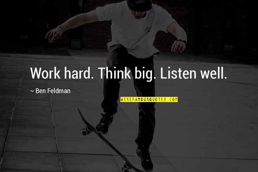 Ganja Quotes By Ben Feldman: Work hard. Think big. Listen well.