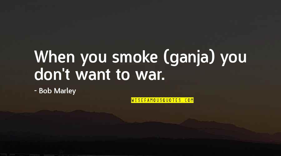 Ganja Quotes By Bob Marley: When you smoke (ganja) you don't want to