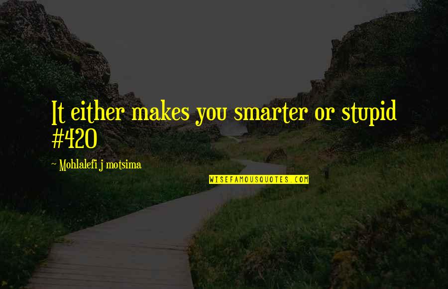 Ganja Quotes By Mohlalefi J Motsima: It either makes you smarter or stupid #420