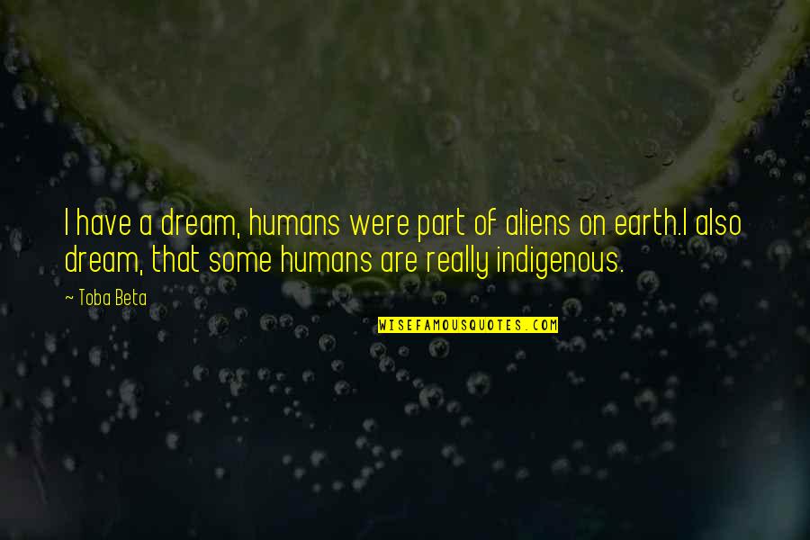 Ganja Quotes By Toba Beta: I have a dream, humans were part of
