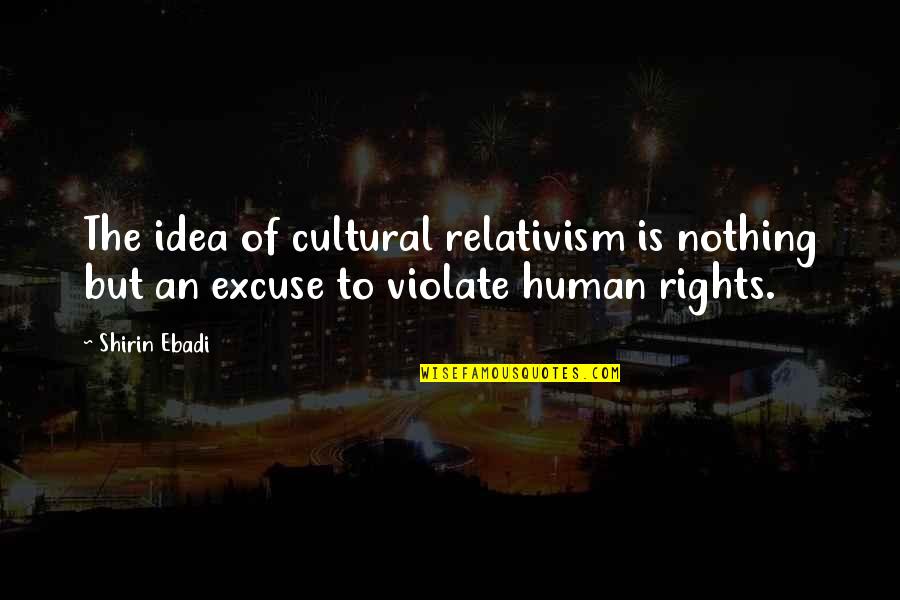 Ganjing Quotes By Shirin Ebadi: The idea of cultural relativism is nothing but