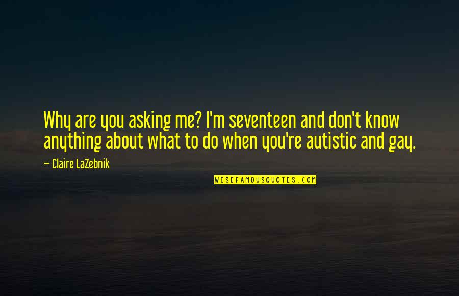 Gankas Khan Quotes By Claire LaZebnik: Why are you asking me? I'm seventeen and Gankas Khan Quotes By Claire LaZebnik: Why are you asking me? I'm seventeen and