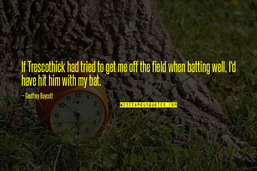 Gankas Youtube Quotes By Geoffrey Boycott: If Trescothick had tried to get me off Gankas Youtube Quotes By Geoffrey Boycott: If Trescothick had tried to get me off