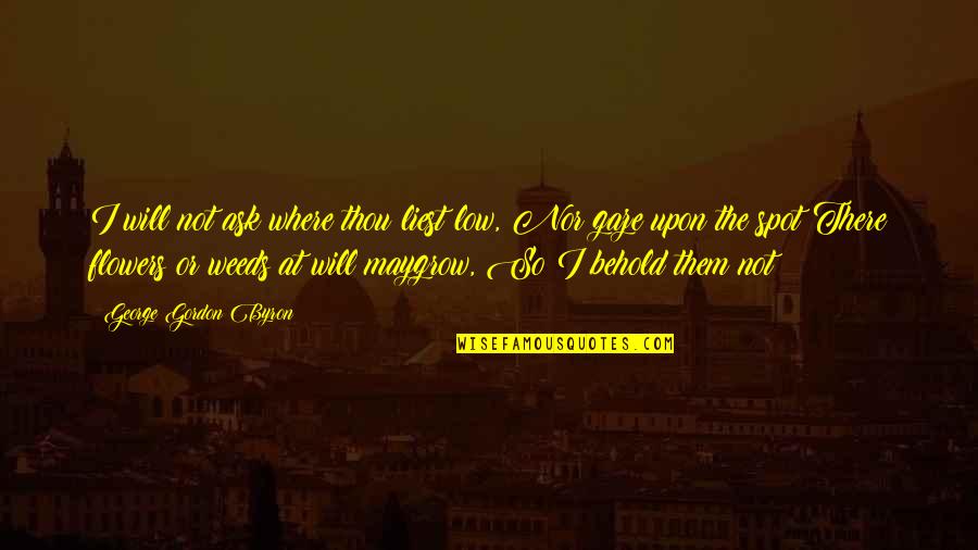 Gankas Youtube Quotes By George Gordon Byron: I will not ask where thou liest low, Gankas Youtube Quotes By George Gordon Byron: I will not ask where thou liest low,
